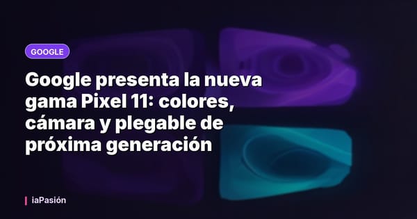 Google presenta la nueva gama Pixel 11: colores, cámara y plegable de próxima generación