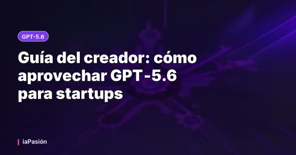 Guía del creador: cómo aprovechar GPT‑5.6 para startups