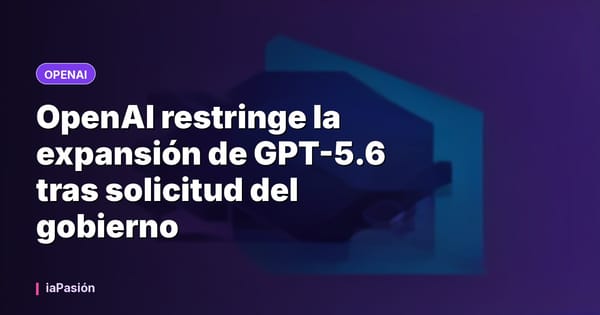 OpenAI restringe la expansión de GPT-5.6 tras solicitud del gobierno
