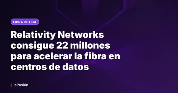 Relativity Networks consigue 22 millones para acelerar la fibra en centros de datos