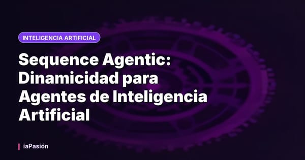 Sequence Agentic: Dinamicidad para Agentes de Inteligencia Artificial