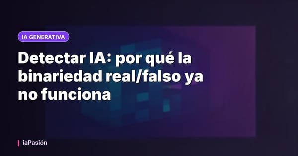 Detectar IA: por qué la binariedad real/falso ya no funciona