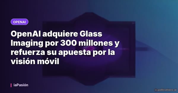 OpenAI adquiere Glass Imaging por 300 millones y refuerza su apuesta por la visión móvil