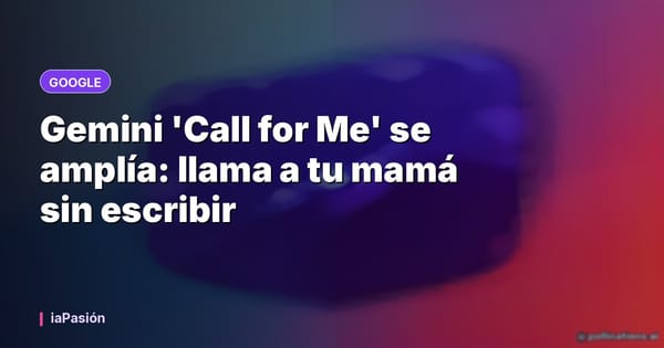 Gemini 'Call for Me' se amplía: llama a tu mamá sin escribir